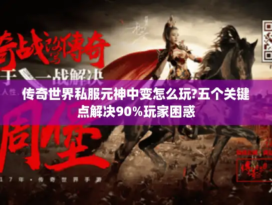 传奇世界私服元神中变怎么玩?五个关键点解决90%玩家困惑 传奇世界私服元神中变怎么玩?五个关键点解决90%玩家困惑