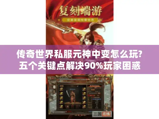 传奇世界私服元神中变怎么玩?五个关键点解决90%玩家困惑 传奇世界私服元神中变怎么玩?五个关键点解决90%玩家困惑