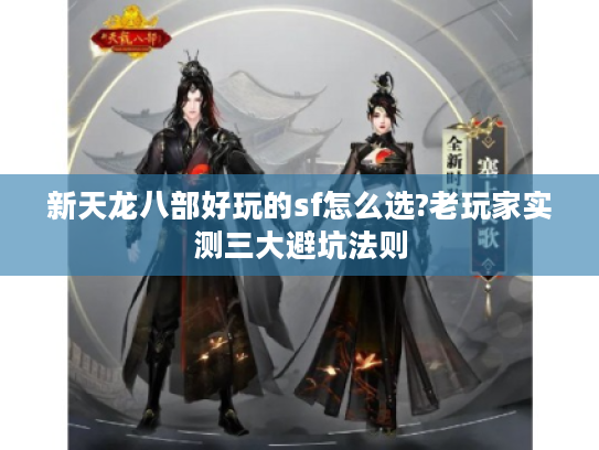 新天龙八部好玩的sf怎么选?老玩家实测三大避坑法则 新天龙八部好玩的sf怎么选?老玩家实测三大避坑法则