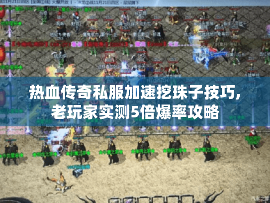 热血传奇私服加速挖珠子技巧,老玩家实测5倍爆率攻略 热血传奇私服加速挖珠子技巧,老玩家实测5倍爆率攻略