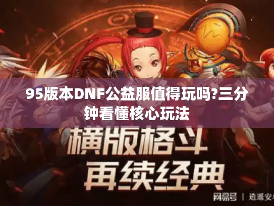 95版本DNF公益服值得玩吗?三分钟看懂核心玩法