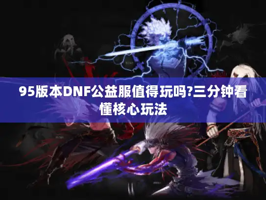 95版本DNF公益服值得玩吗?三分钟看懂核心玩法