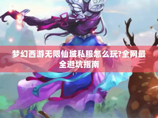 梦幻西游无限仙域私服怎么玩?全网最全避坑指南