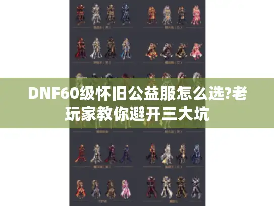 DNF60级怀旧公益服怎么选?老玩家教你避开三大坑 DNF60级怀旧公益服怎么选?老玩家教你避开三大坑