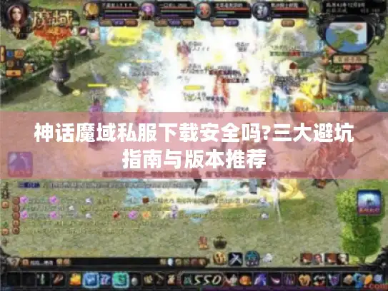 神话魔域私服下载安全吗?三大避坑指南与版本推荐