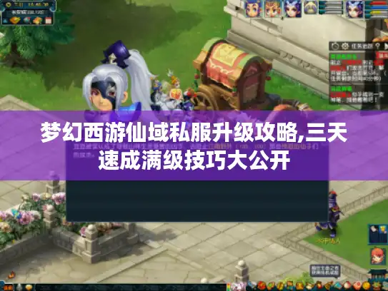 梦幻西游仙域私服升级攻略,三天速成满级技巧大公开