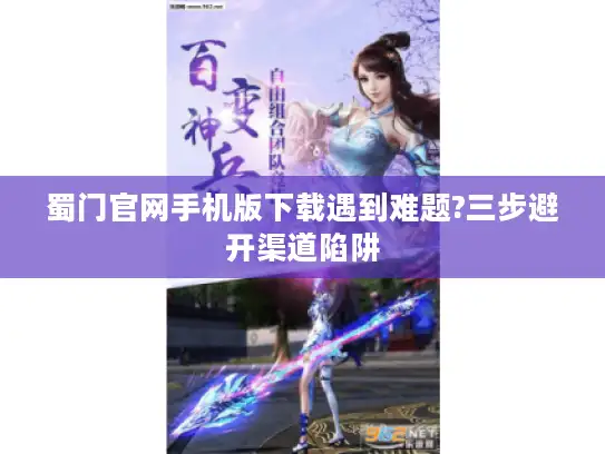 蜀门官网手机版下载遇到难题?三步避开渠道陷阱