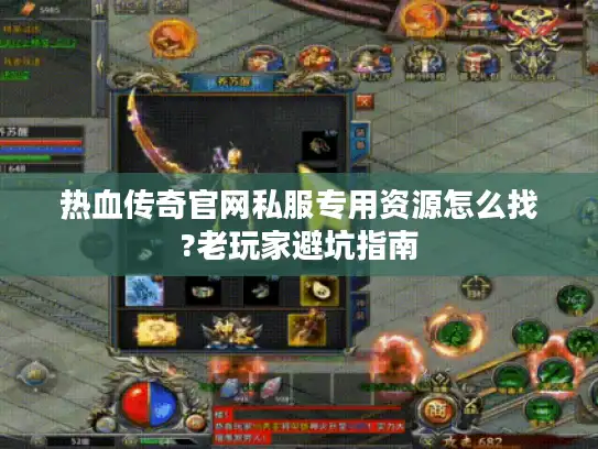 热血传奇官网私服专用资源怎么找?老玩家避坑指南 热血传奇官网私服专用资源怎么找?老玩家避坑指南