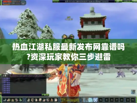 热血江湖私服最新发布网靠谱吗?资深玩家教你三步避雷 热血江湖私服最新发布网靠谱吗?资深玩家教你三步避雷