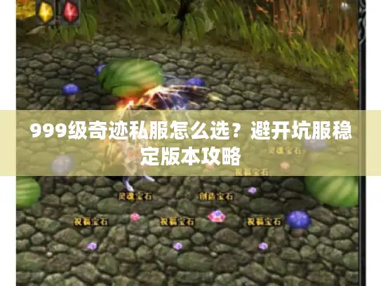 999级奇迹私服怎么选?避开坑服稳定版本攻略 999级奇迹私服怎么选?避开坑服稳定版本攻略