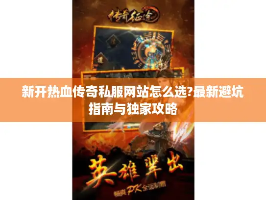 新开热血传奇私服网站怎么选?最新避坑指南与独家攻略