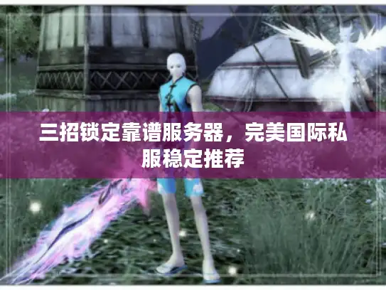 三招锁定靠谱服务器,完美国际私服稳定推荐 三招锁定靠谱服务器,完美国际私服稳定推荐