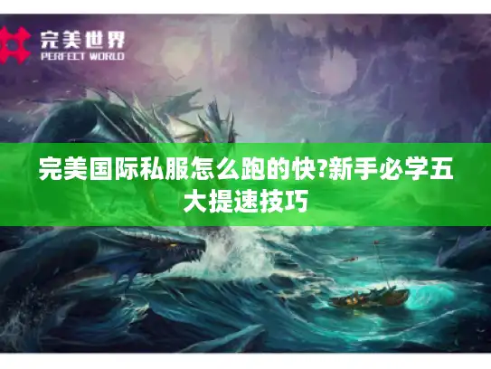 完美国际私服怎么跑的快?新手必学五大提速技巧