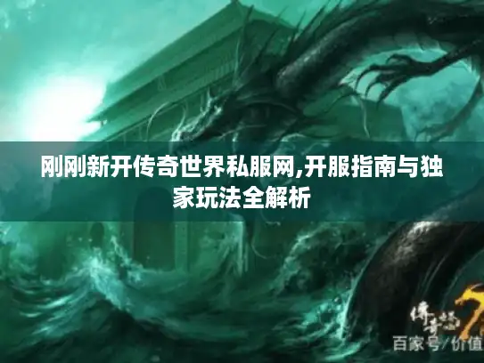 刚刚新开传奇世界私服网,开服指南与独家玩法全解析 刚刚新开传奇世界私服网,开服指南与独家玩法全解析