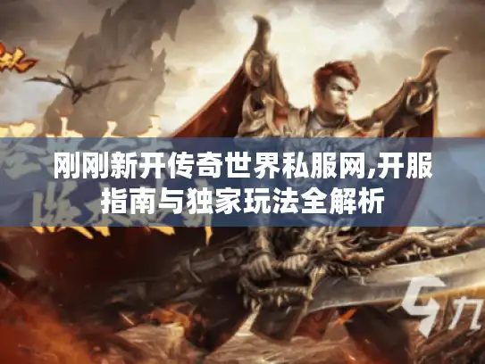 刚刚新开传奇世界私服网,开服指南与独家玩法全解析 刚刚新开传奇世界私服网,开服指南与独家玩法全解析