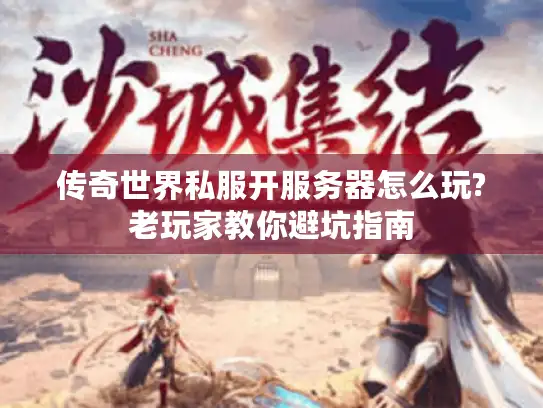 传奇世界私服开服务器怎么玩?老玩家教你避坑指南