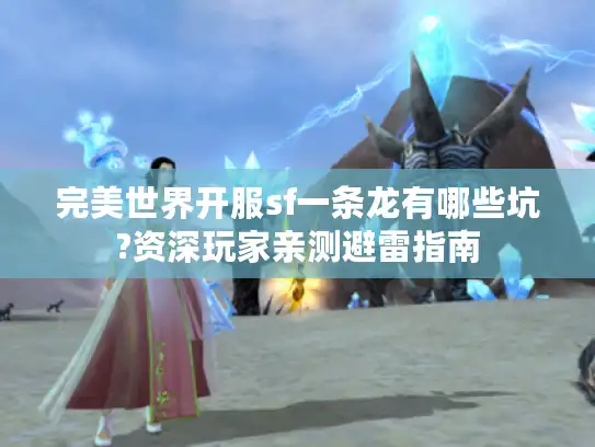 完美世界开服sf一条龙有哪些坑?资深玩家亲测避雷指南 完美世界开服sf一条龙有哪些坑?资深玩家亲测避雷指南