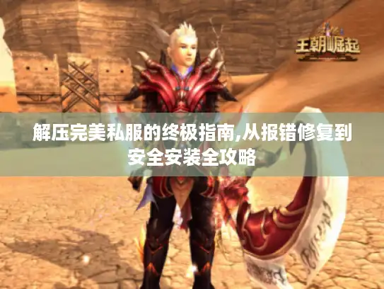 解压完美私服的终极指南,从报错修复到安全安装全攻略 解压完美私服的终极指南,从报错修复到安全安装全攻略