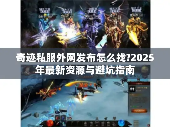 奇迹私服外网发布怎么找?2025年最新资源与避坑指南 奇迹私服外网发布怎么找?2025年最新资源与避坑指南