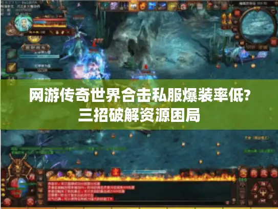 网游传奇世界合击私服爆装率低?三招破解资源困局
