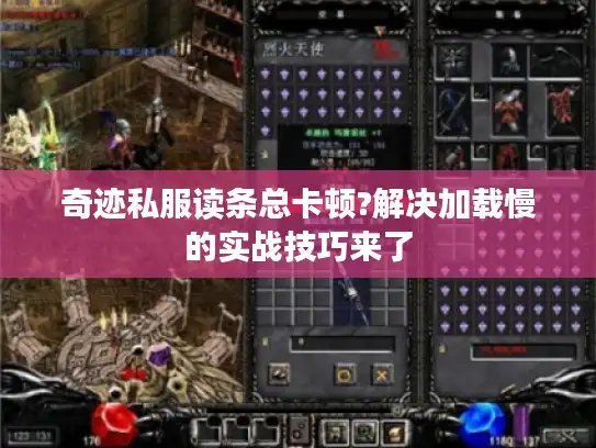 奇迹私服读条总卡顿?解决加载慢的实战技巧来了 奇迹私服读条总卡顿?解决加载慢的实战技巧来了