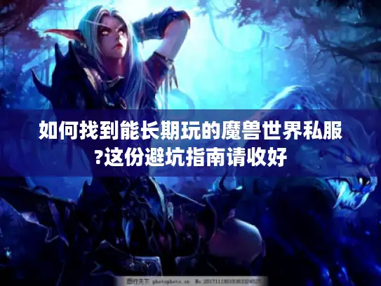 如何找到能长期玩的魔兽世界私服?这份避坑指南请收好