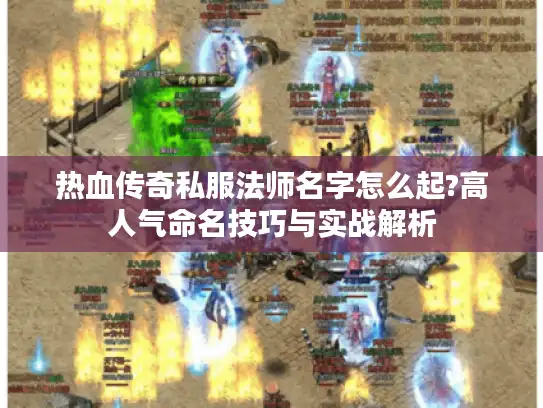 热血传奇私服法师名字怎么起?高人气命名技巧与实战解析 热血传奇私服法师名字怎么起?高人气命名技巧与实战解析