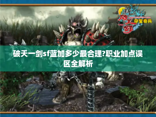 破天一剑sf蓝加多少最合理?职业加点误区全解析 破天一剑sf蓝加多少最合理?职业加点误区全解析