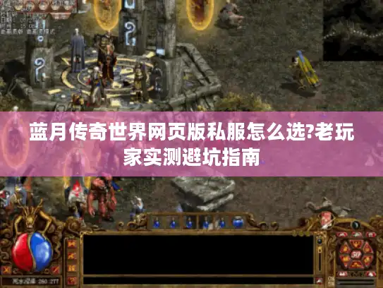 蓝月传奇世界网页版私服怎么选?老玩家实测避坑指南