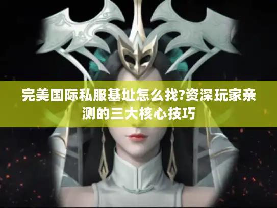 完美国际私服基址怎么找?资深玩家亲测的三大核心技巧 完美国际私服基址怎么找?资深玩家亲测的三大核心技巧