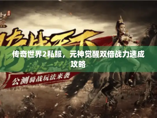 传奇世界2私服,元神觉醒双倍战力速成攻略 传奇世界2私服,元神觉醒双倍战力速成攻略