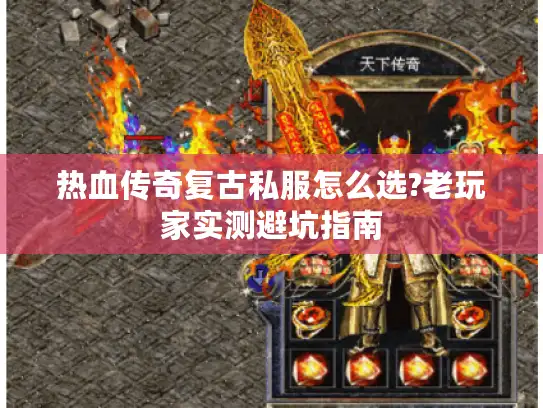 热血传奇复古私服怎么选?老玩家实测避坑指南