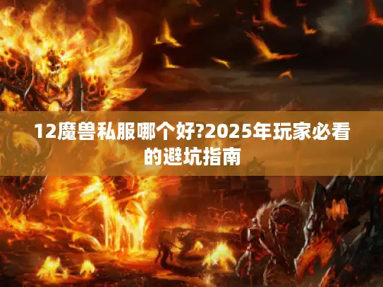 12魔兽私服哪个好?2025年玩家必看的避坑指南 12魔兽私服哪个好?2025年玩家必看的避坑指南