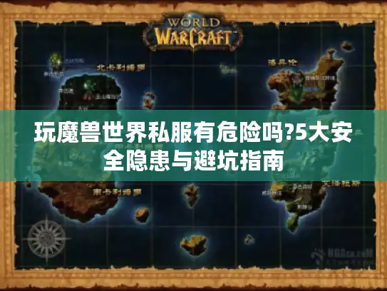 玩魔兽世界私服有危险吗?5大安全隐患与避坑指南