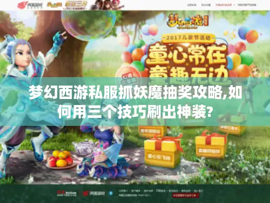 梦幻西游私服抓妖魔抽奖攻略,如何用三个技巧刷出神装? 梦幻西游私服抓妖魔抽奖攻略,如何用三个技巧刷出神装?