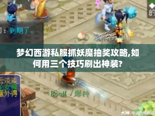梦幻西游私服抓妖魔抽奖攻略,如何用三个技巧刷出神装? 梦幻西游私服抓妖魔抽奖攻略,如何用三个技巧刷出神装?