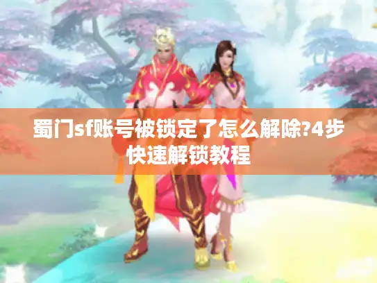 蜀门sf账号被锁定了怎么解除?4步快速解锁教程 蜀门sf账号被锁定了怎么解除?4步快速解锁教程
