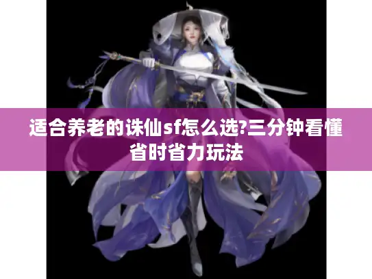 适合养老的诛仙sf怎么选?三分钟看懂省时省力玩法