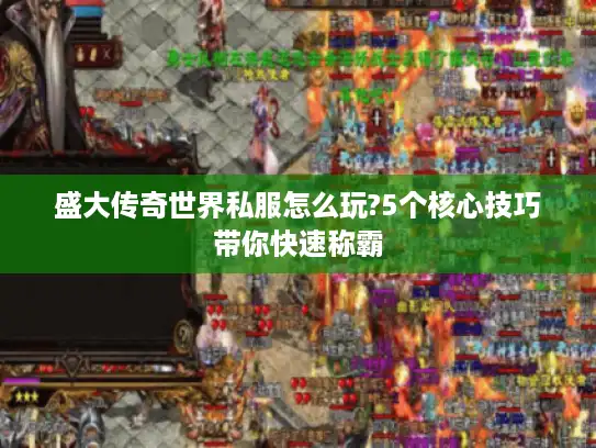 盛大传奇世界私服怎么玩?5个核心技巧带你快速称霸 盛大传奇世界私服怎么玩?5个核心技巧带你快速称霸