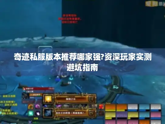 奇迹私服版本推荐哪家强?资深玩家实测避坑指南 奇迹私服版本推荐哪家强?资深玩家实测避坑指南