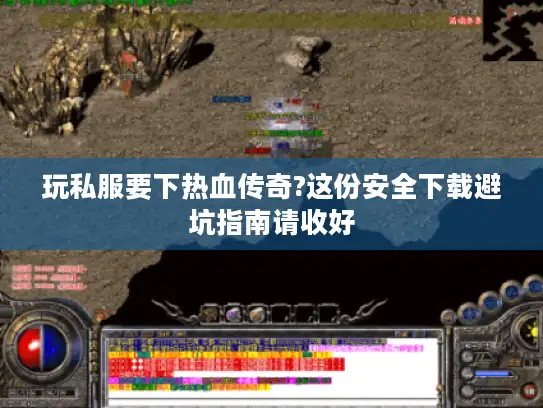 玩私服要下热血传奇?这份安全下载避坑指南请收好