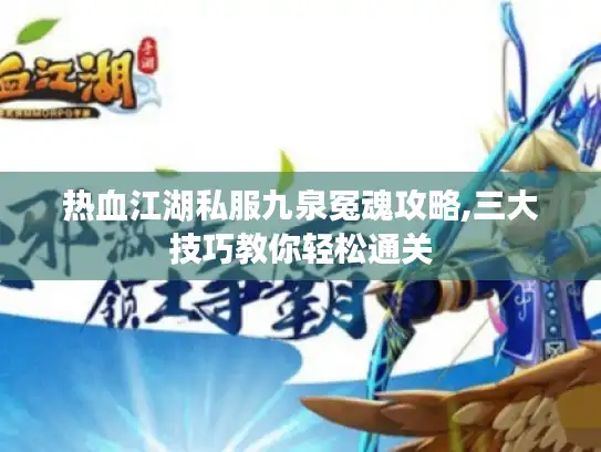 热血江湖私服九泉冤魂攻略,三大技巧教你轻松通关