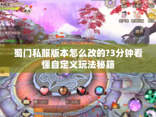 蜀门私服版本怎么改的?3分钟看懂自定义玩法秘籍