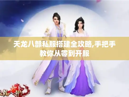 天龙八部私服搭建全攻略,手把手教你从零到开服 天龙八部私服搭建全攻略,手把手教你从零到开服