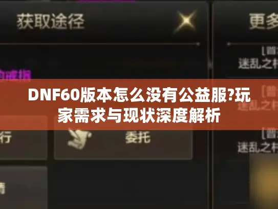 DNF60版本怎么没有公益服?玩家需求与现状深度解析 DNF60版本怎么没有公益服?玩家需求与现状深度解析