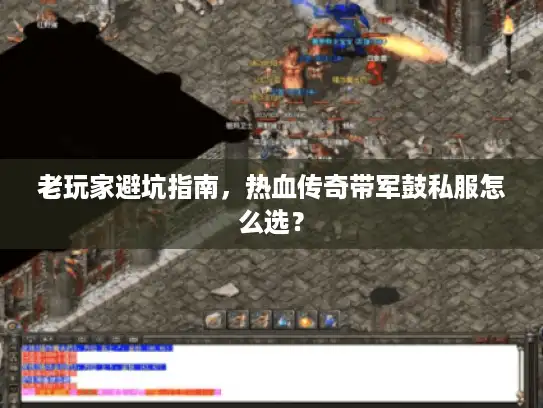 老玩家避坑指南，热血传奇带军鼓私服怎么选？