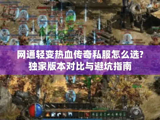 网通轻变热血传奇私服怎么选?独家版本对比与避坑指南