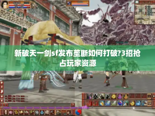 新破天一剑sf发布垄断如何打破?3招抢占玩家资源