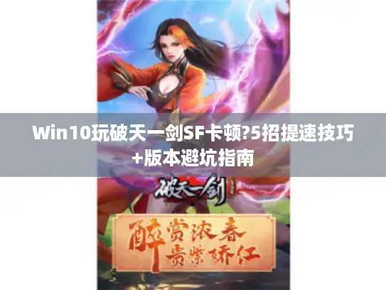 Win10玩破天一剑SF卡顿?5招提速技巧+版本避坑指南