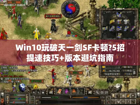 Win10玩破天一剑SF卡顿?5招提速技巧+版本避坑指南